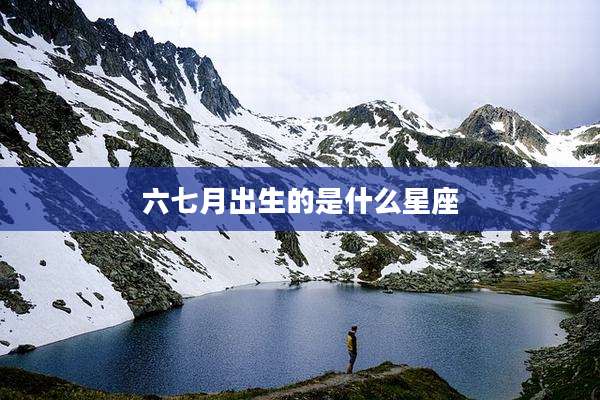 六七月出生的是什么星座