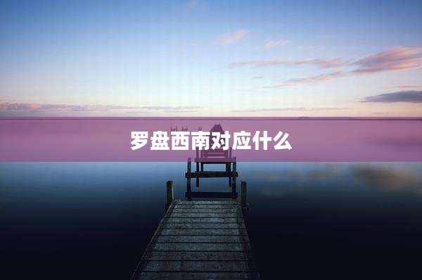 罗盘西南对应什么