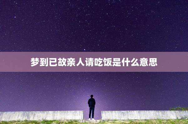 梦到已故亲人请吃饭是什么意思