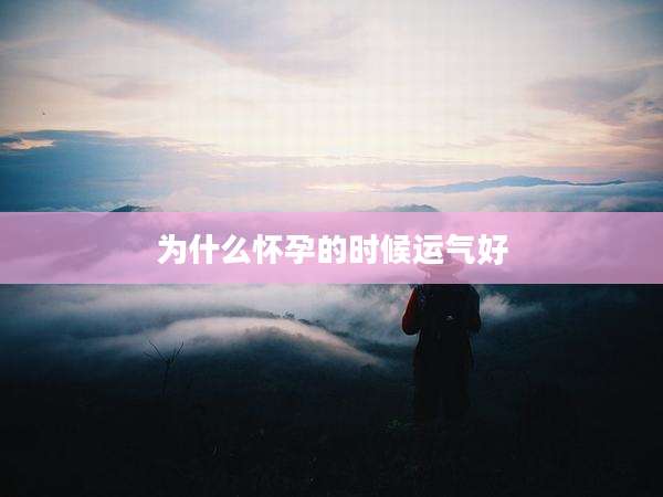 为什么怀孕的时候运气好