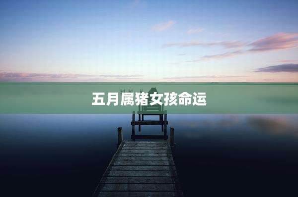 五月属猪女孩命运
