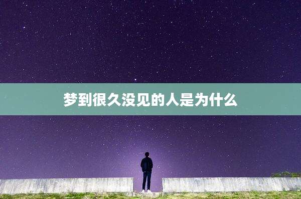 梦到很久没见的人是为什么