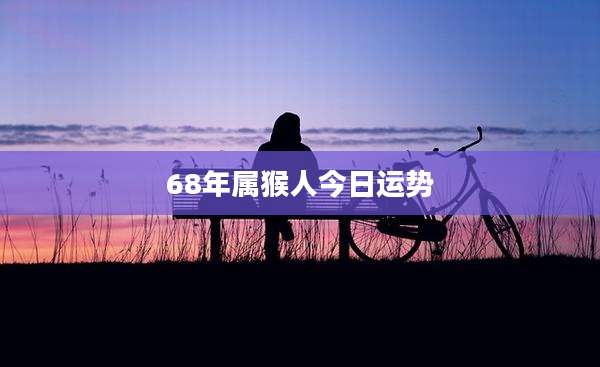 68年属猴人今日运势