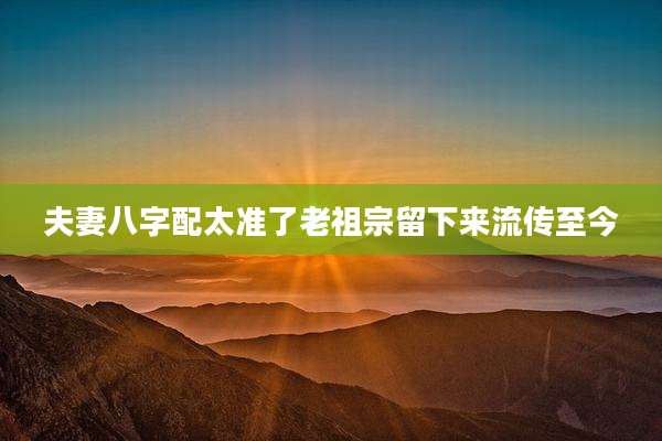 夫妻八字配太准了老祖宗留下来流传至今