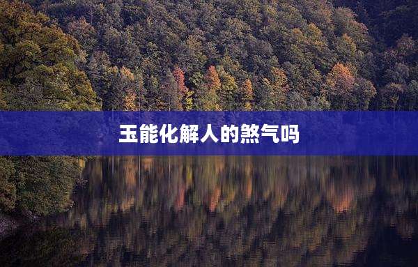 玉能化解人的煞气吗