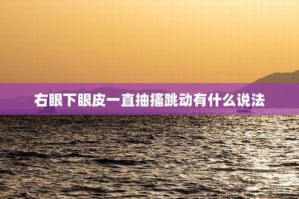 右眼下眼皮一直抽搐跳动有什么说法