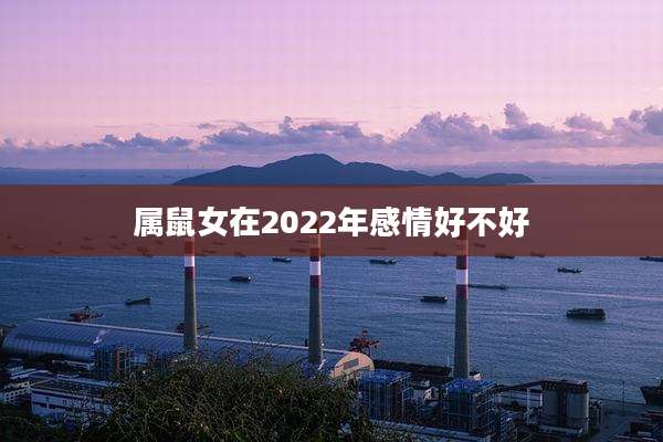 属鼠女在2022年感情好不好