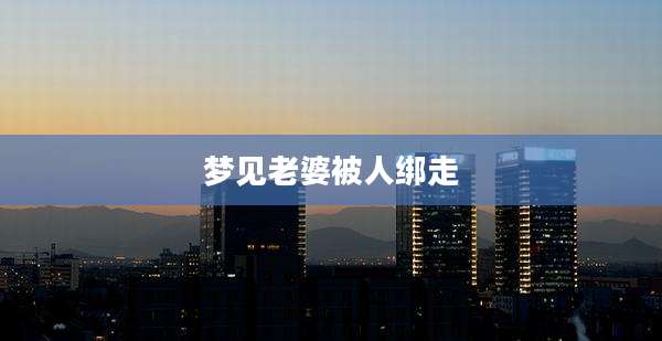 梦见老婆被人绑走