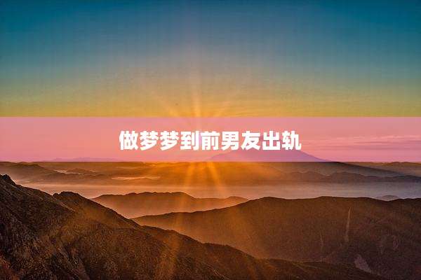 做梦梦到前男友出轨