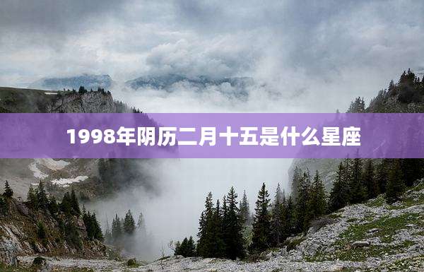 1998年阴历二月十五是什么星座