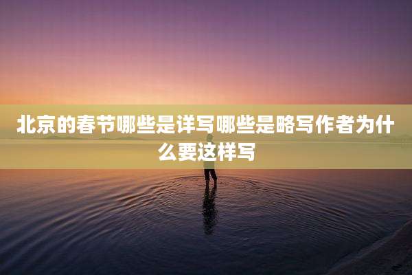 北京的春节哪些是详写哪些是略写作者为什么要这样写