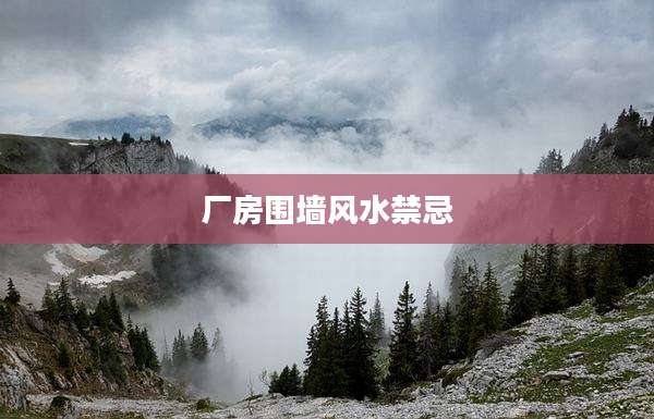 厂房围墙风水禁忌