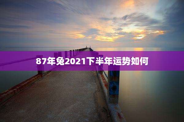 87年兔2021下半年运势如何