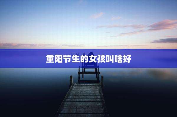重阳节生的女孩叫啥好