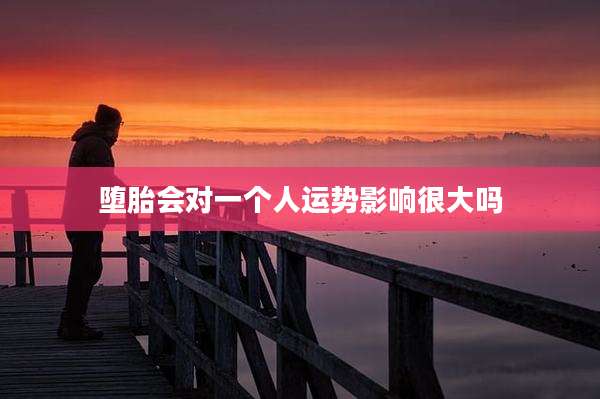 堕胎会对一个人运势影响很大吗