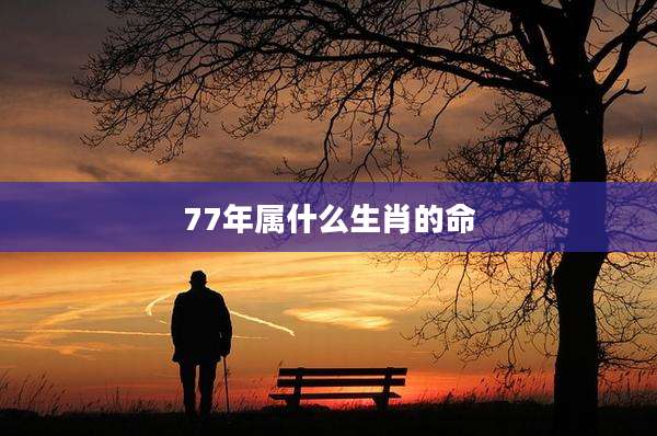 77年属什么生肖的命