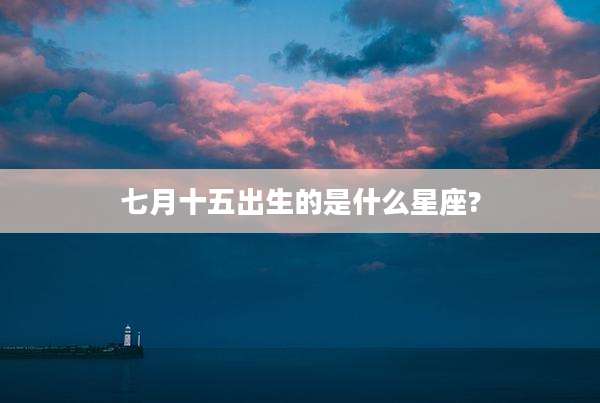 七月十五出生的是什么星座?