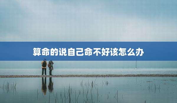 算命的说自己命不好该怎么办