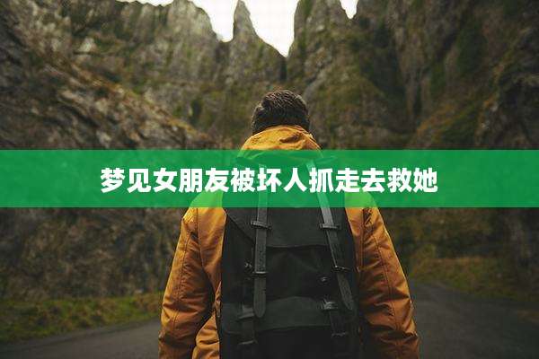 梦见女朋友被坏人抓走去救她