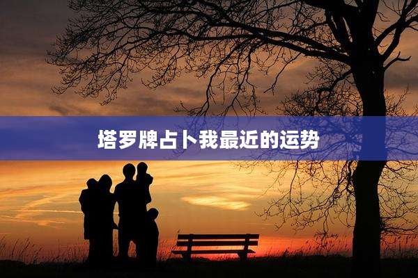 塔罗牌占卜我最近的运势