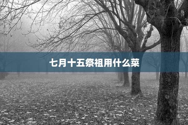 七月十五祭祖用什么菜