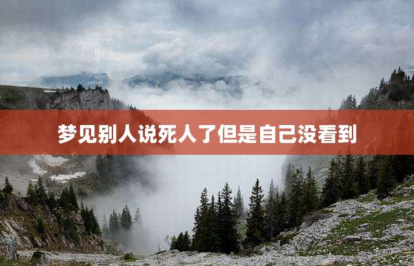 梦见别人说死人了但是自己没看到