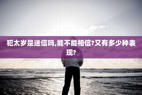 犯太岁是迷信吗,能不能相信?又有多少种表现?