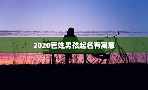 2020管姓男孩起名有寓意
