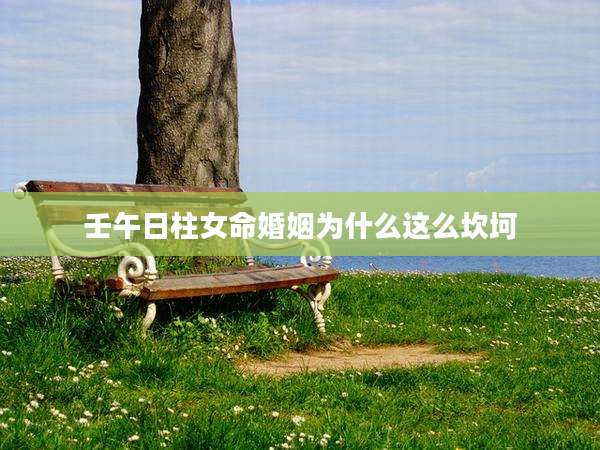 壬午日柱女命婚姻为什么这么坎坷