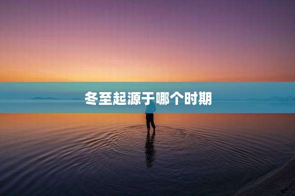 冬至起源于哪个时期