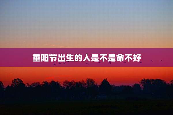 重阳节出生的人是不是命不好