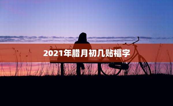2021年腊月初几贴福字