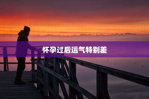 怀孕过后运气特别差