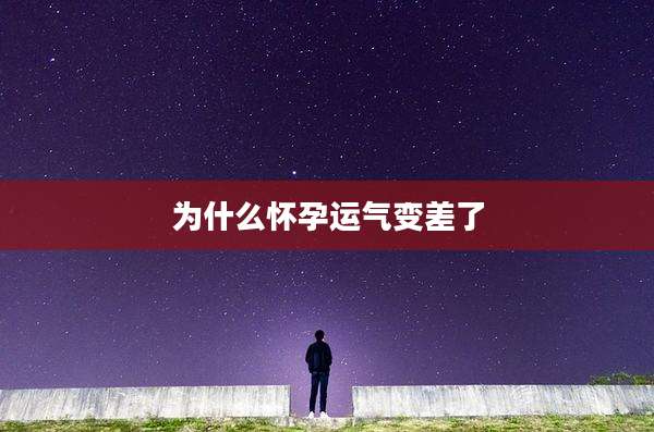 为什么怀孕运气变差了