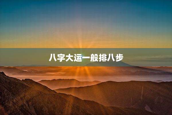 八字大运一般排八步