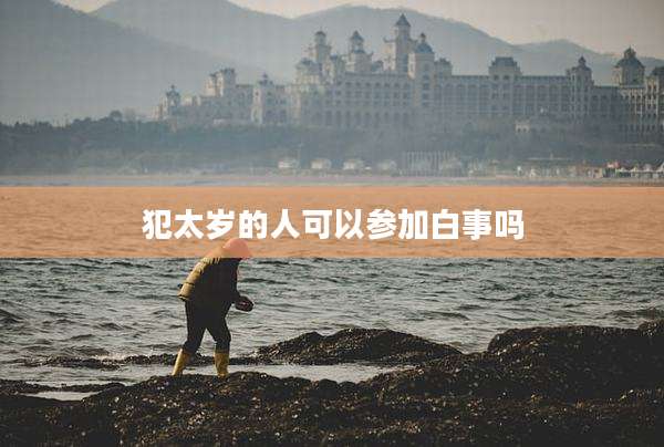 犯太岁的人可以参加白事吗