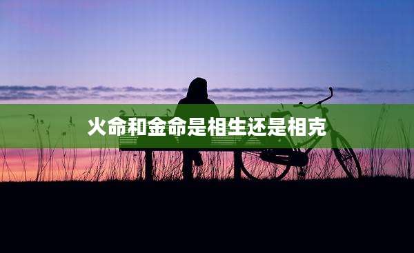 火命和金命是相生还是相克