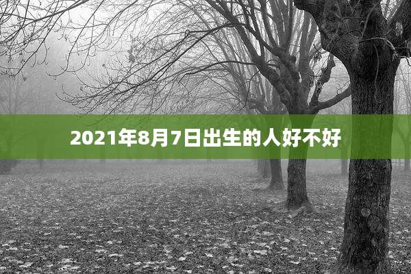 2021年8月7日出生的人好不好