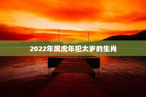 2022年属虎年犯太岁的生肖