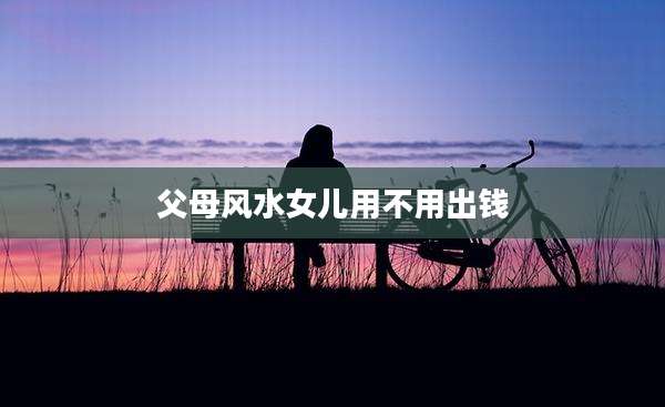 父母风水女儿用不用出钱