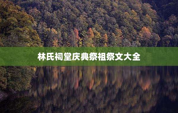林氏祠堂庆典祭祖祭文大全