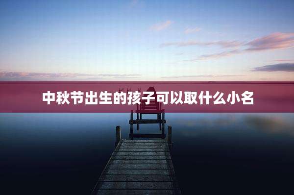 中秋节出生的孩子可以取什么小名