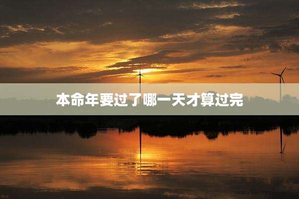 本命年要过了哪一天才算过完