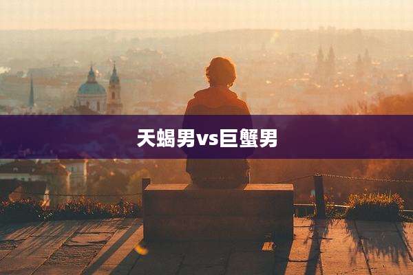 天蝎男vs巨蟹男
