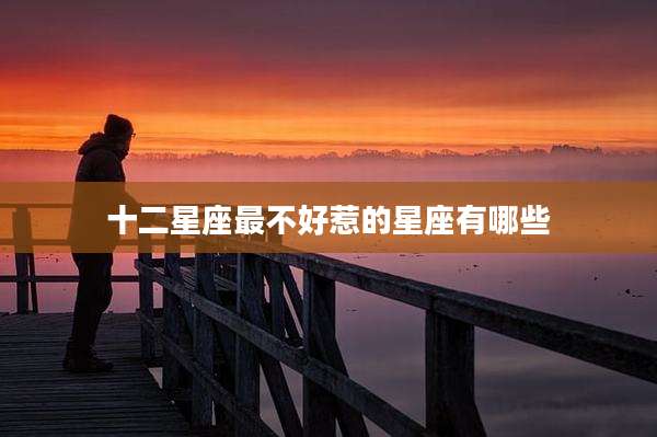 十二星座最不好惹的星座有哪些