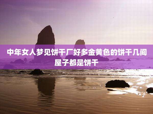 中年女人梦见饼干厂好多金黄色的饼干几间屋子都是饼干