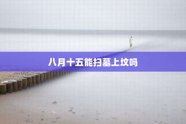 八月十五能扫墓上坟吗