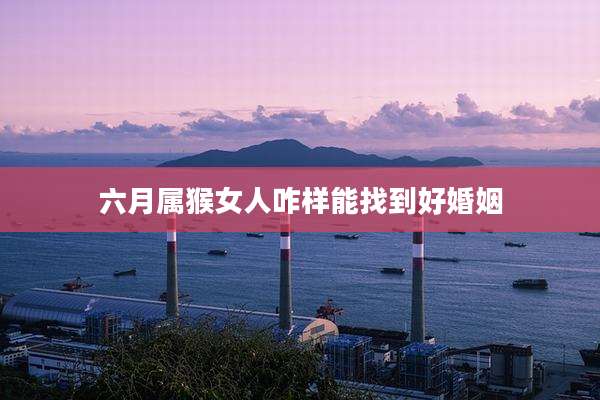 六月属猴女人咋样能找到好婚姻