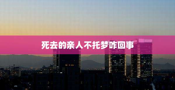 死去的亲人不托梦咋回事