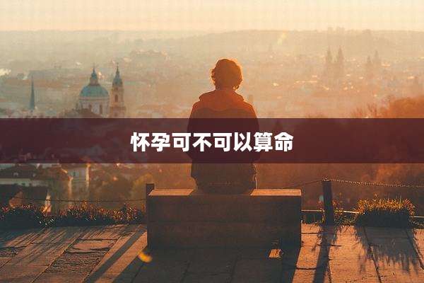 怀孕可不可以算命